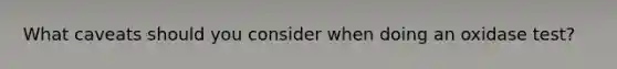What caveats should you consider when doing an oxidase test?