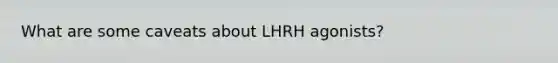 What are some caveats about LHRH agonists?