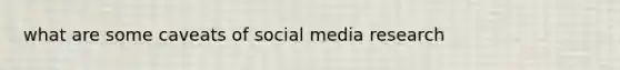 what are some caveats of social media research