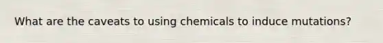 What are the caveats to using chemicals to induce mutations?