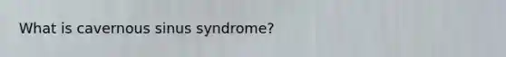 What is cavernous sinus syndrome?