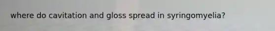 where do cavitation and gloss spread in syringomyelia?