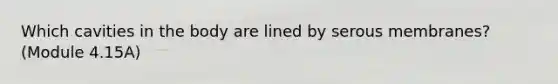 Which cavities in the body are lined by serous membranes? (Module 4.15A)