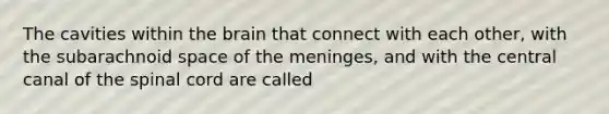 The cavities within the brain that connect with each other, with the subarachnoid space of the meninges, and with the central canal of the spinal cord are called