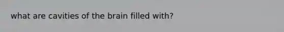 what are cavities of <a href='https://www.questionai.com/knowledge/kLMtJeqKp6-the-brain' class='anchor-knowledge'>the brain</a> filled with?