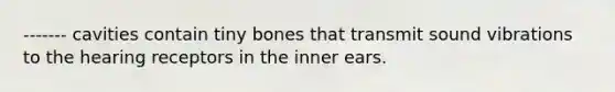 ------- cavities contain tiny bones that transmit sound vibrations to the hearing receptors in the inner ears.