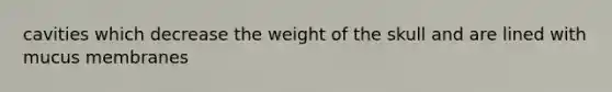 cavities which decrease the weight of the skull and are lined with mucus membranes