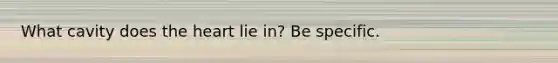 What cavity does <a href='https://www.questionai.com/knowledge/kya8ocqc6o-the-heart' class='anchor-knowledge'>the heart</a> lie in? Be specific.