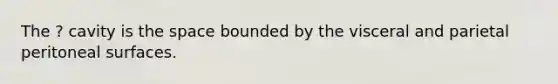 The ? cavity is <a href='https://www.questionai.com/knowledge/k0Lyloclid-the-space' class='anchor-knowledge'>the space</a> bounded by the visceral and parietal peritoneal surfaces.