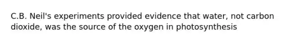 C.B. Neil's experiments provided evidence that water, not carbon dioxide, was the source of the oxygen in photosynthesis