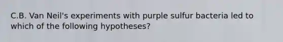 C.B. Van Neil's experiments with purple sulfur bacteria led to which of the following hypotheses?