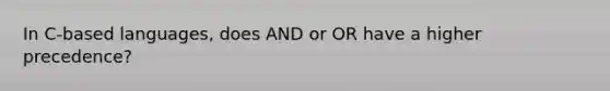 In C-based languages, does AND or OR have a higher precedence?