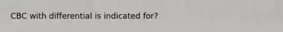 CBC with differential is indicated for?