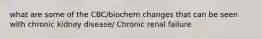 what are some of the CBC/biochem changes that can be seen with chronic kidney disease/ Chronic renal failure