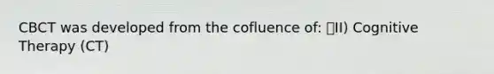 CBCT was developed from the cofluence of: II) Cognitive Therapy (CT)