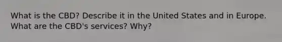 What is the CBD? Describe it in the United States and in Europe. What are the CBD's services? Why?