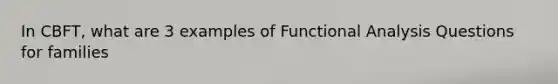 In CBFT, what are 3 examples of Functional Analysis Questions for families