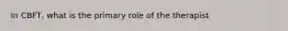 In CBFT, what is the primary role of the therapist