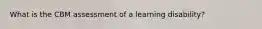 What is the CBM assessment of a learning disability?