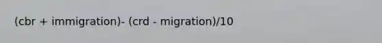 (cbr + immigration)- (crd - migration)/10