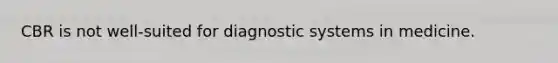 CBR is not well-suited for diagnostic systems in medicine.