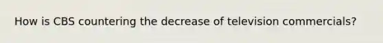 How is CBS countering the decrease of television commercials?