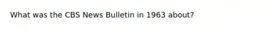 What was the CBS News Bulletin in 1963 about?