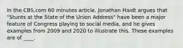 In the CBS.com 60 minutes article, Jonathan Haidt argues that "Stunts at the State of the Union Address" have been a major feature of Congress playing to social media, and he gives examples from 2009 and 2020 to illustrate this. These examples are of ____.