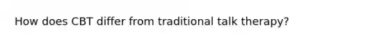 How does CBT differ from traditional talk therapy?