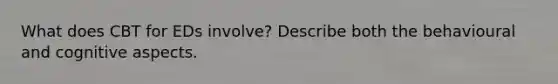 What does CBT for EDs involve? Describe both the behavioural and cognitive aspects.
