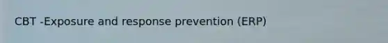 CBT -Exposure and response prevention (ERP)