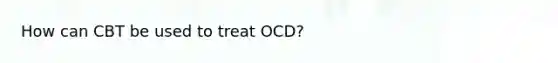 How can CBT be used to treat OCD?