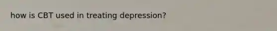 how is CBT used in treating depression?