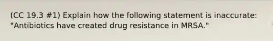 (CC 19.3 #1) Explain how the following statement is inaccurate: "Antibiotics have created drug resistance in MRSA."