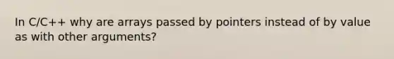 In C/C++ why are arrays passed by pointers instead of by value as with other arguments?