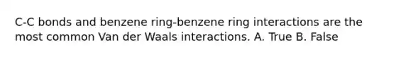 C-C bonds and benzene ring-benzene ring interactions are the most common Van der Waals interactions. A. True B. False