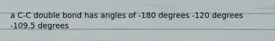 a C-C double bond has angles of -180 degrees -120 degrees -109.5 degrees