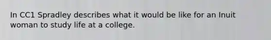 In CC1 Spradley describes what it would be like for an Inuit woman to study life at a college.