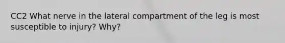 CC2 What nerve in the lateral compartment of the leg is most susceptible to injury? Why?