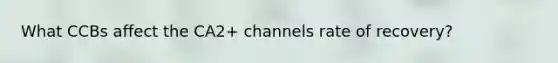 What CCBs affect the CA2+ channels rate of recovery?
