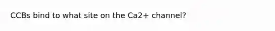 CCBs bind to what site on the Ca2+ channel?