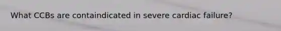 What CCBs are containdicated in severe cardiac failure?