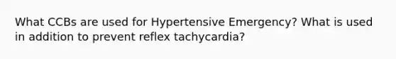 What CCBs are used for Hypertensive Emergency? What is used in addition to prevent reflex tachycardia?