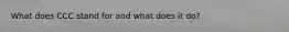 What does CCC stand for and what does it do?