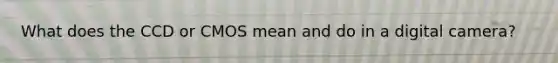 What does the CCD or CMOS mean and do in a digital camera?
