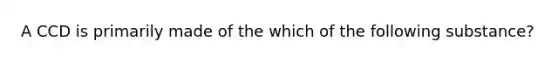 A CCD is primarily made of the which of the following substance?