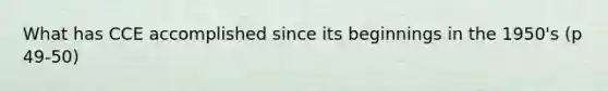 What has CCE accomplished since its beginnings in the 1950's (p 49-50)