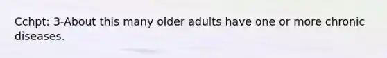 Cchpt: 3-About this many older adults have one or more chronic diseases.