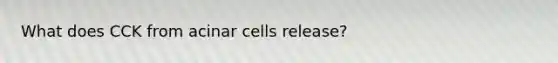 What does CCK from acinar cells release?