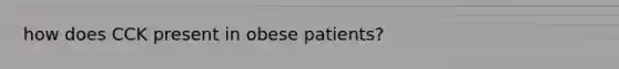 how does CCK present in obese patients?